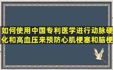 如何使用中国专利医学进行动脉硬化和高血压来预防心肌梗塞和脑梗塞？不要随意地使用Angong  Bell黄色